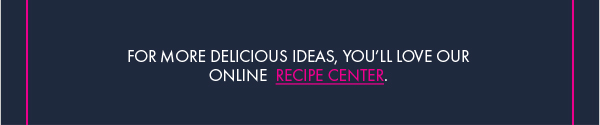 For More Delicious Recipes, Visit our Recipe Center