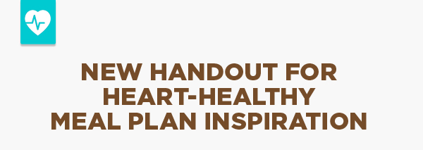 New Handout for Heart-Healthy Meal Plan Inspiration